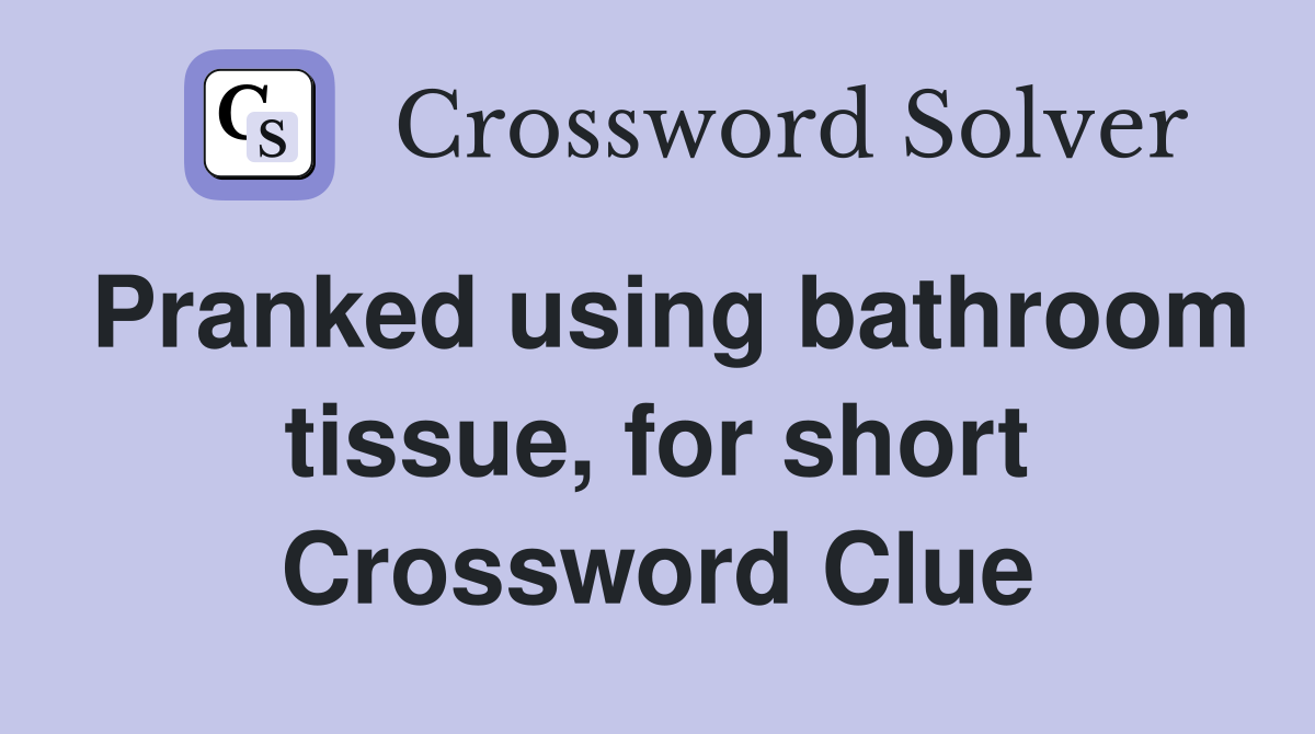 Pranked using bathroom tissue, for short Crossword Clue