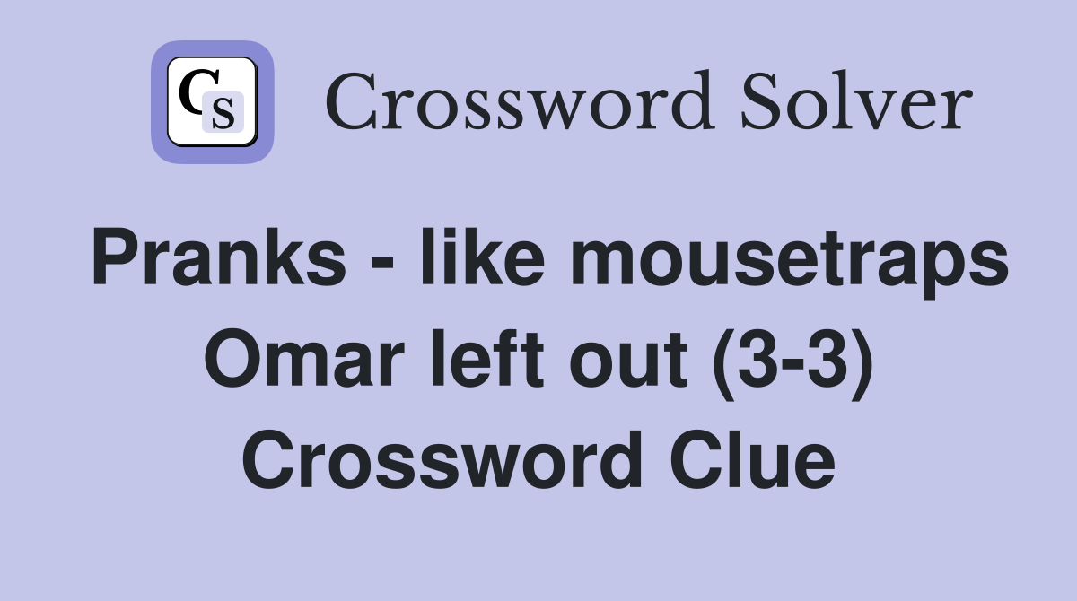 Pranks - like mousetraps Omar left out (3-3) Crossword Clue
