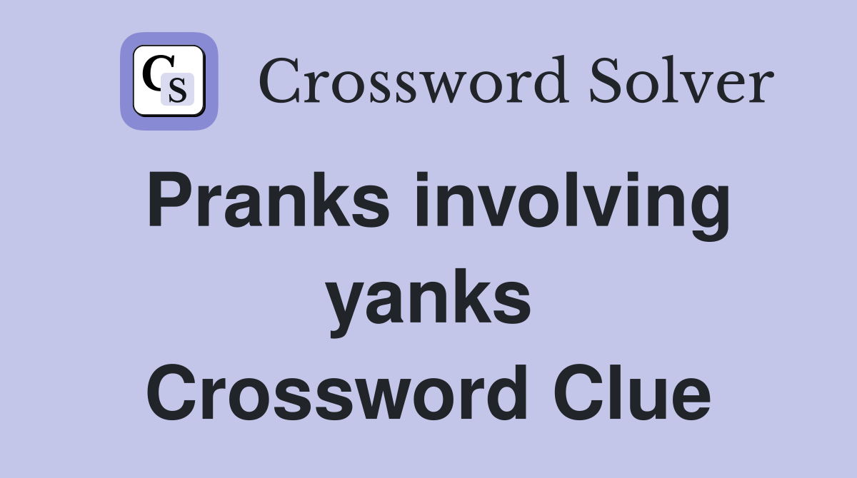 Pranks involving yanks Crossword Clue