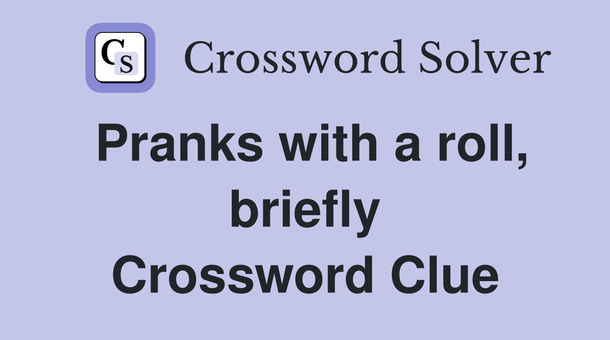 Pranks with a roll, briefly Crossword Clue