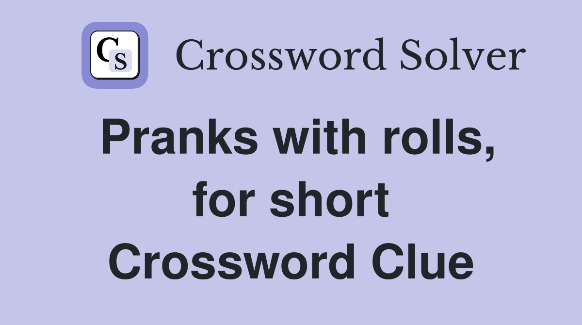 Pranks with rolls, for short Crossword Clue