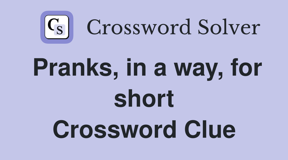 Pranks, in a way, for short Crossword Clue