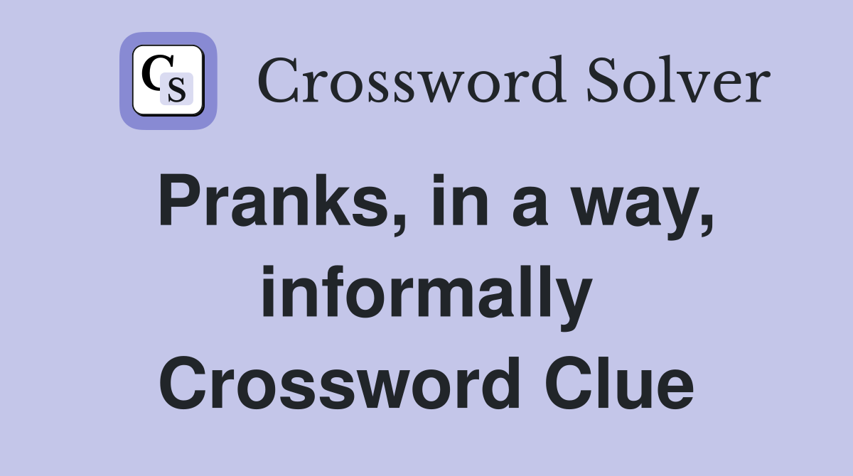 Pranks, in a way, informally Crossword Clue