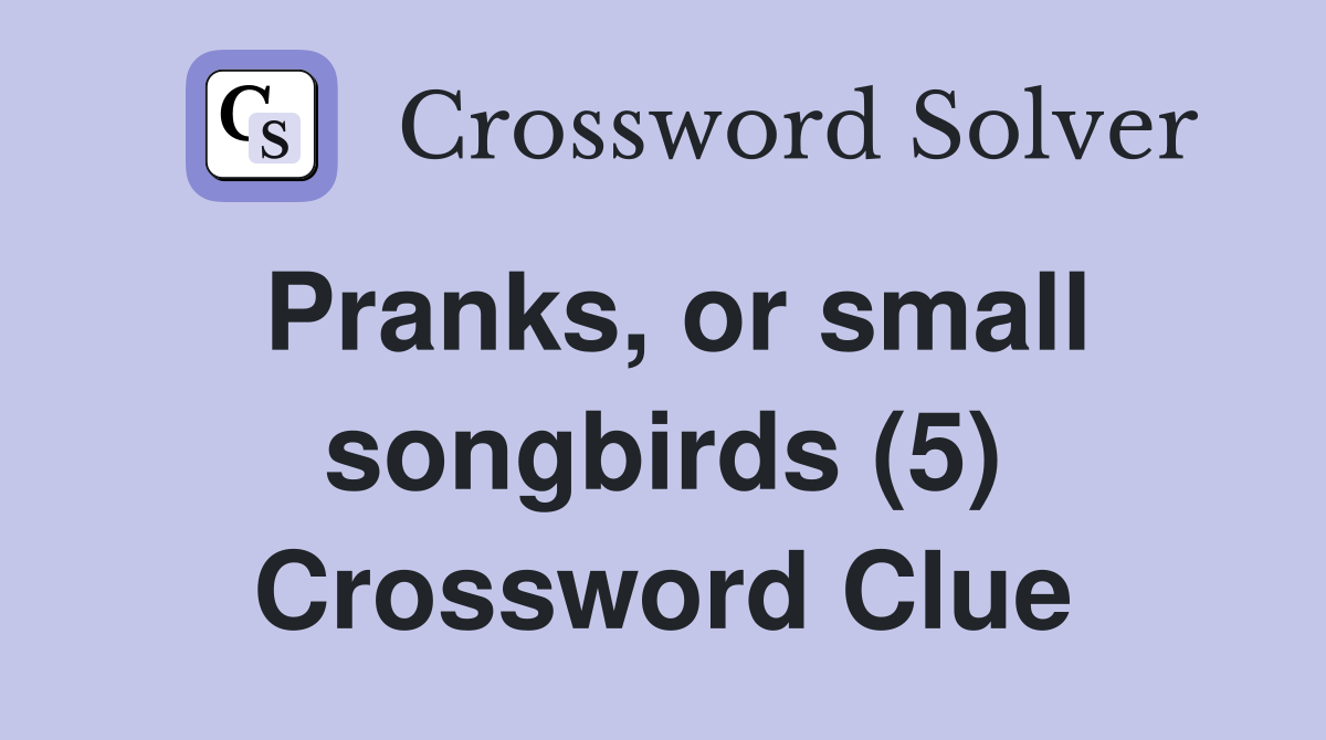 Pranks, or small songbirds (5) Crossword Clue