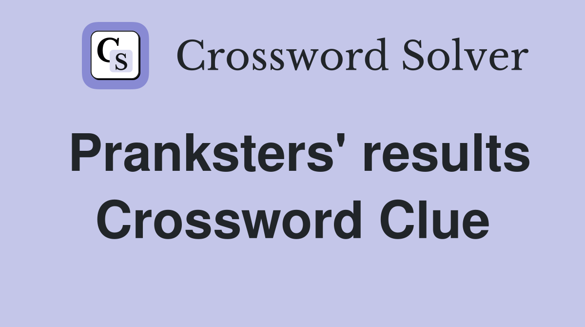 Pranksters' results Crossword Clue