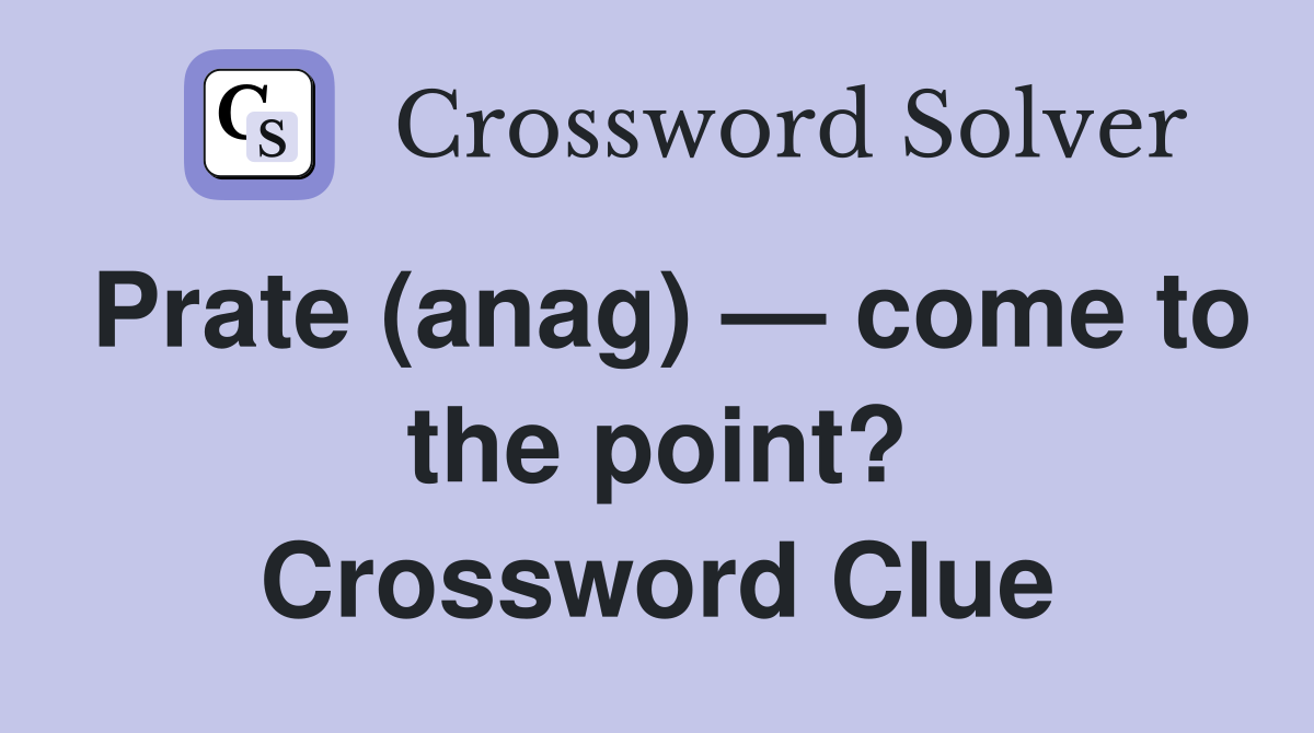 Prate (anag) — come to the point? Crossword Clue