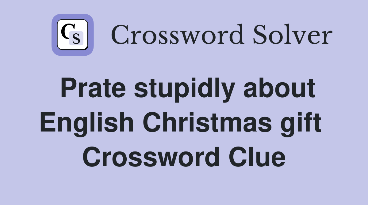 Prate stupidly about English Christmas gift  Crossword Clue