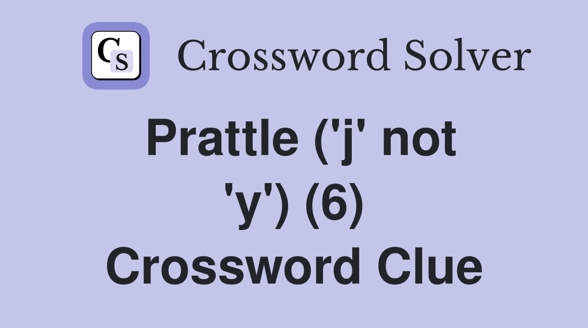 Prattle ('j' not 'y') (6) Crossword Clue