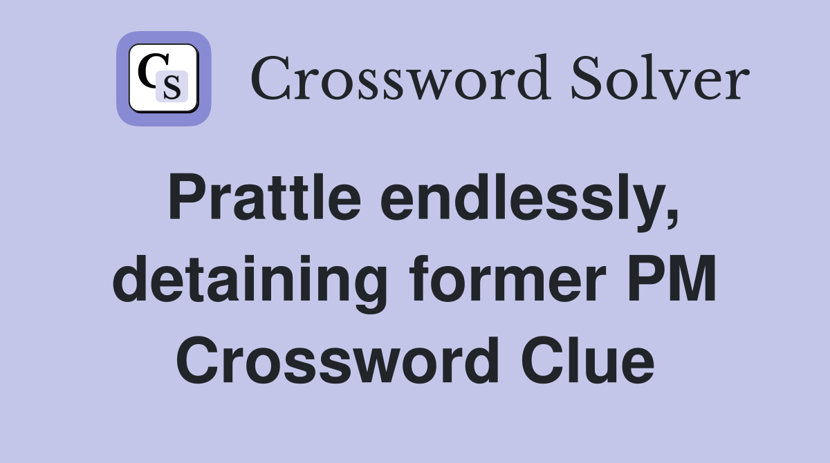 Prattle endlessly, detaining former PM Crossword Clue