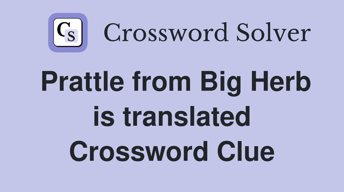 Prattle from Big Herb is translated Crossword Clue