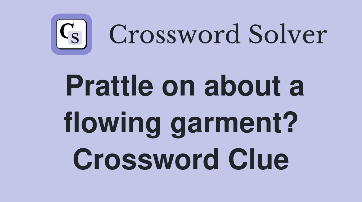 Prattle on about a flowing garment? Crossword Clue