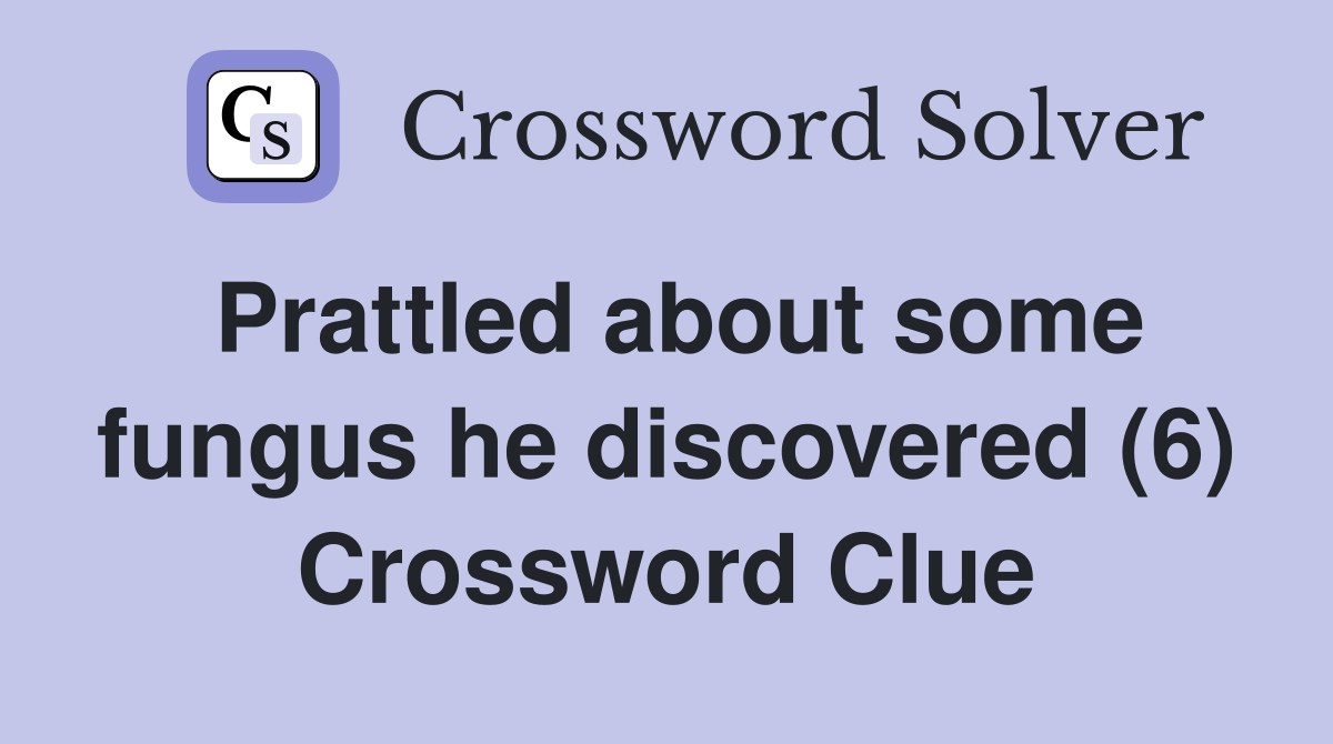 Prattled about some fungus he discovered (6) Crossword Clue