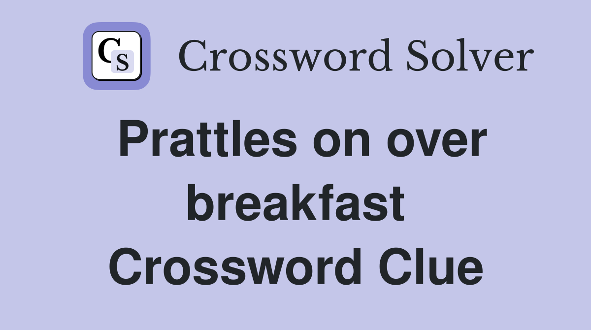 Prattles on over breakfast Crossword Clue