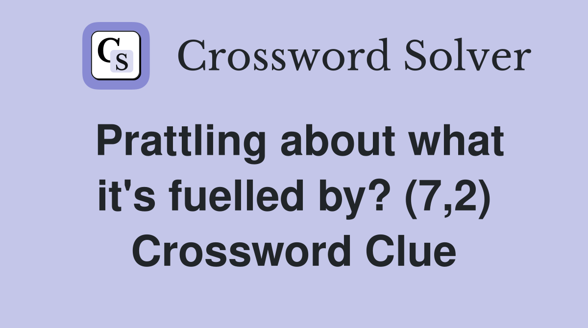 Prattling about what it's fuelled by? (7,2) Crossword Clue