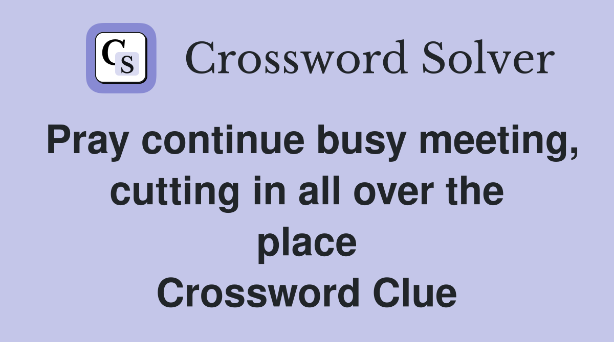 Pray continue busy meeting, cutting in all over the place Crossword Clue