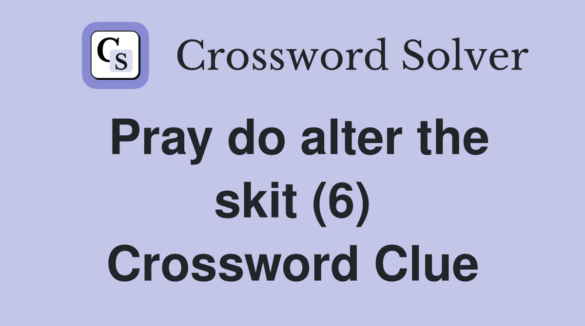 Pray do alter the skit (6) Crossword Clue