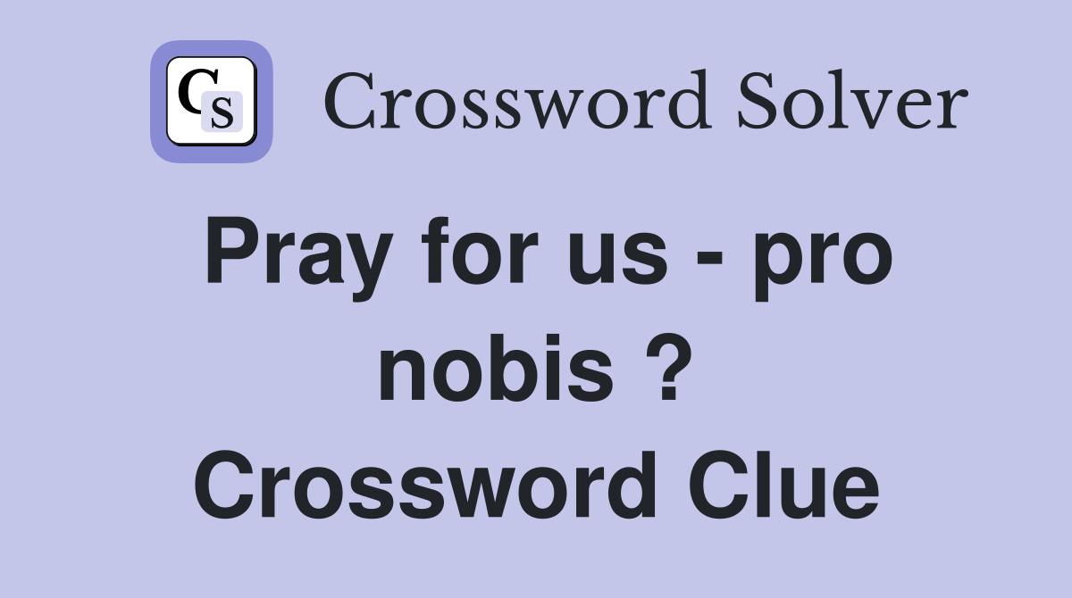 Pray for us - pro nobis ? Crossword Clue
