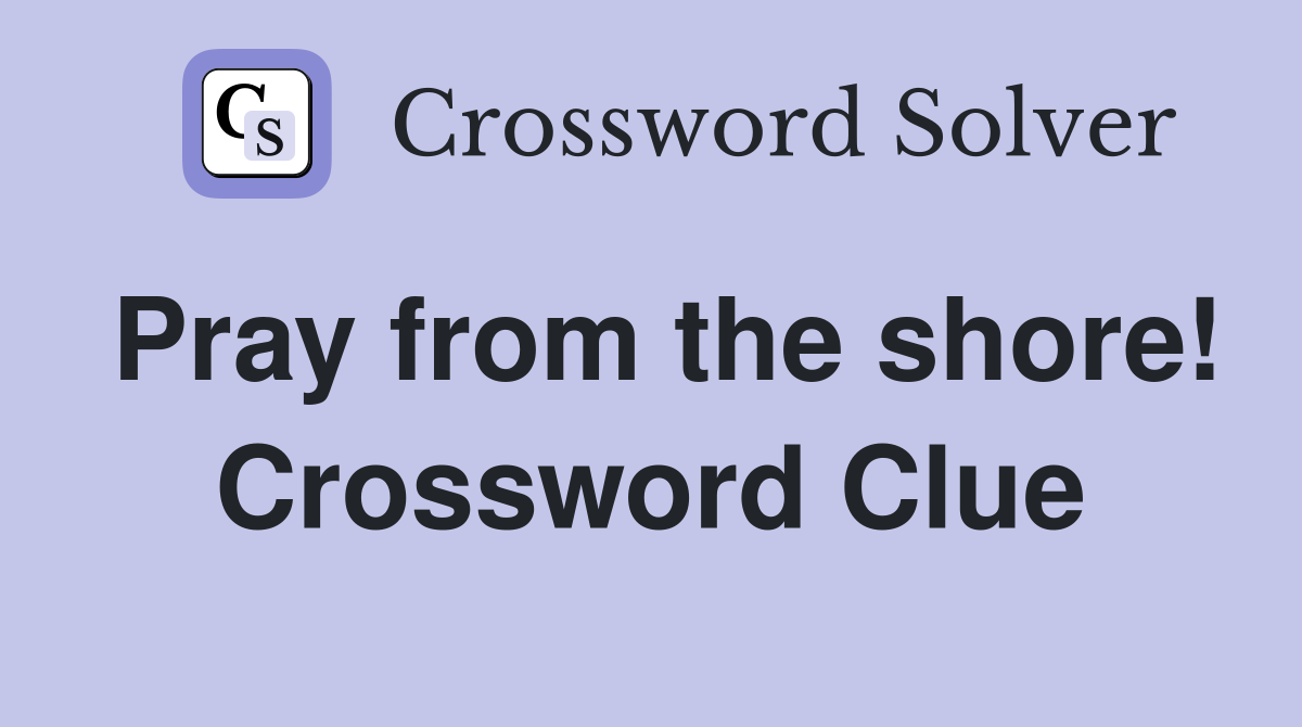 Pray from the shore! Crossword Clue