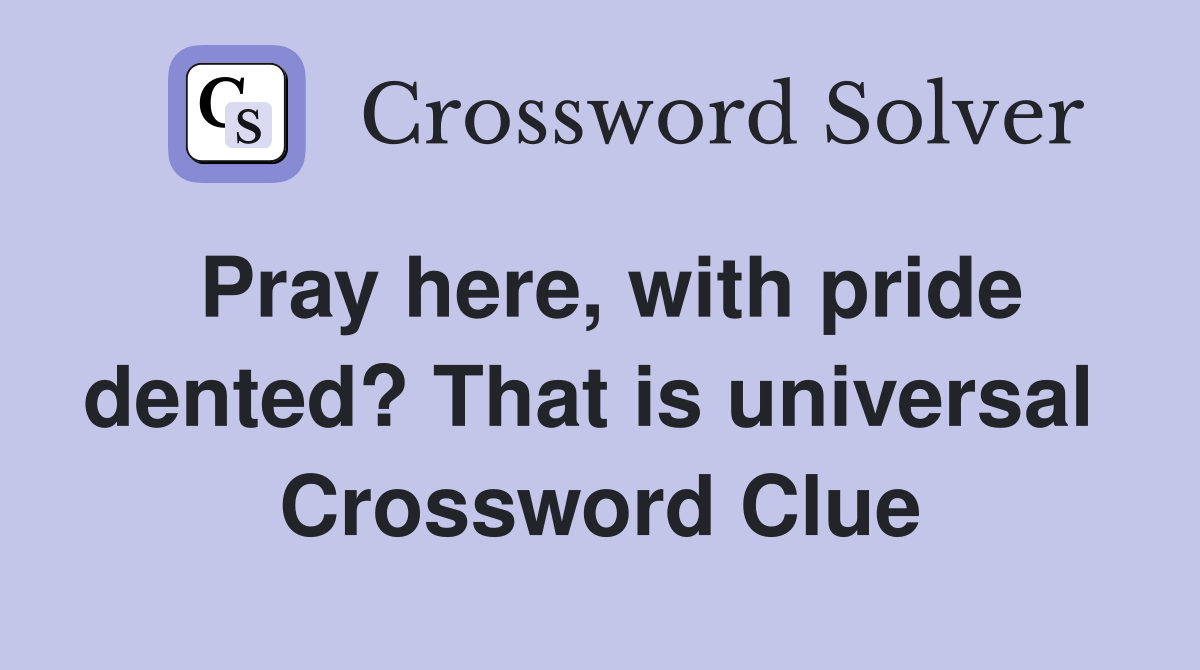 Pray here, with pride dented? That is universal  Crossword Clue