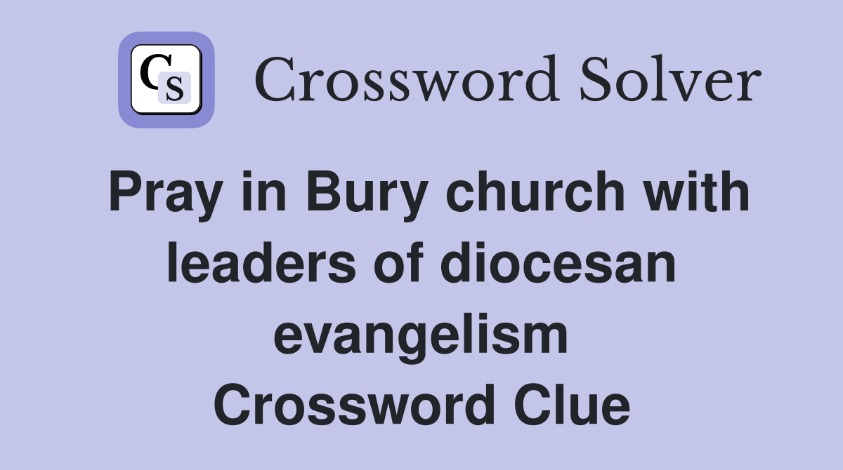 Pray in Bury church with leaders of diocesan evangelism Crossword Clue