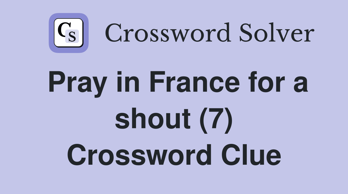 Pray in France for a shout (7) Crossword Clue