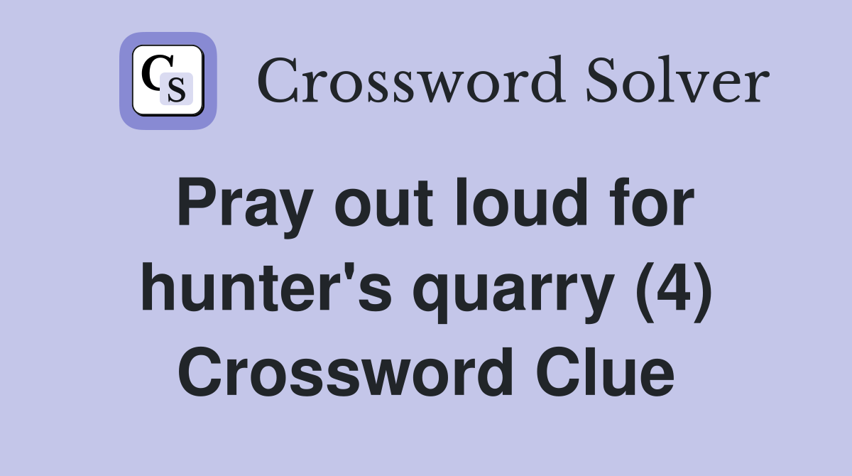 Pray out loud for hunter's quarry (4) Crossword Clue