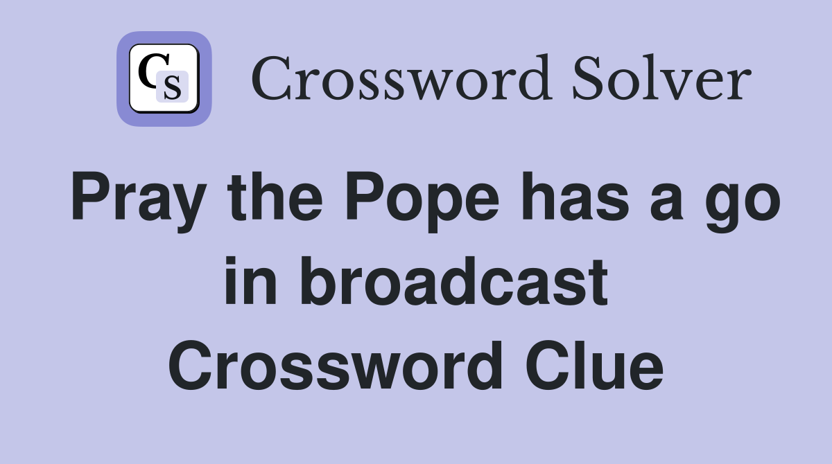 Pray the Pope has a go in broadcast Crossword Clue