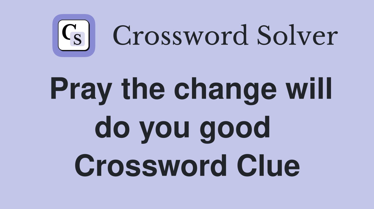 Pray the change will do you good  Crossword Clue
