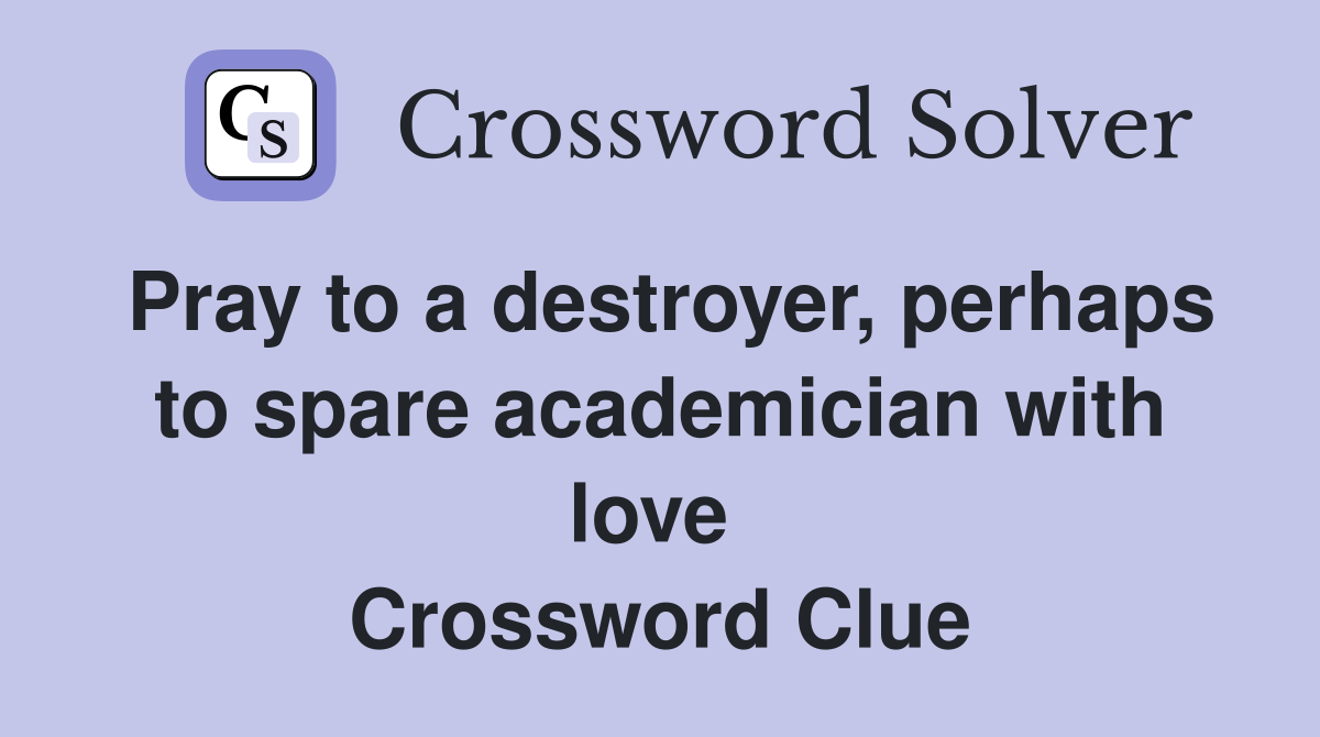 Pray to a destroyer, perhaps to spare academician with love  Crossword Clue