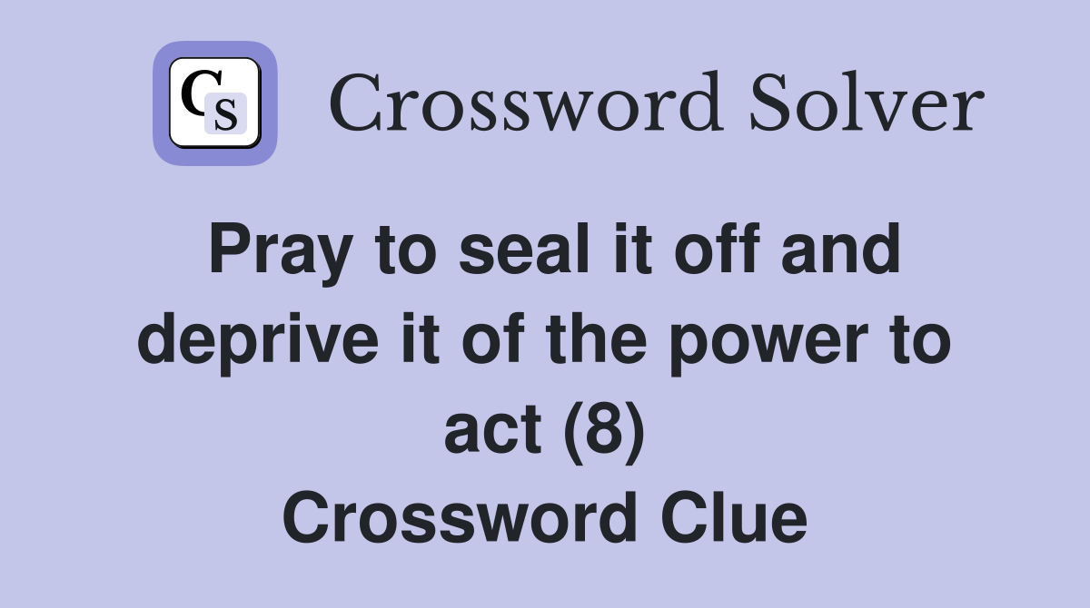 Pray to seal it off and deprive it of the power to act (8) Crossword Clue
