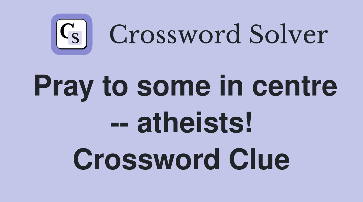 Pray to some in centre -- atheists! Crossword Clue