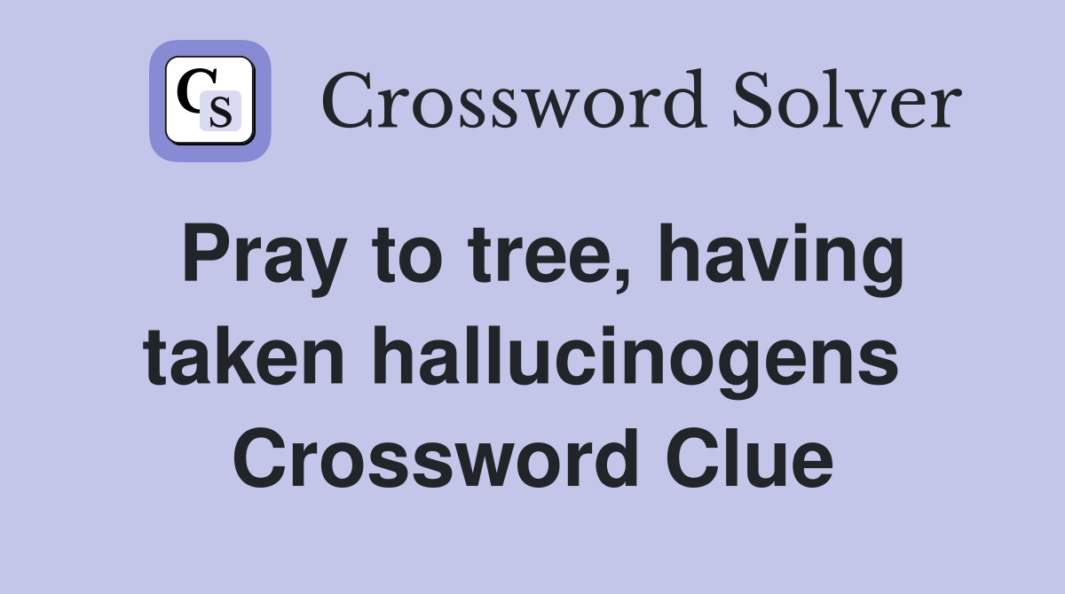 Pray to tree, having taken hallucinogens  Crossword Clue