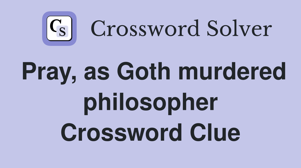Pray, as Goth murdered philosopher Crossword Clue