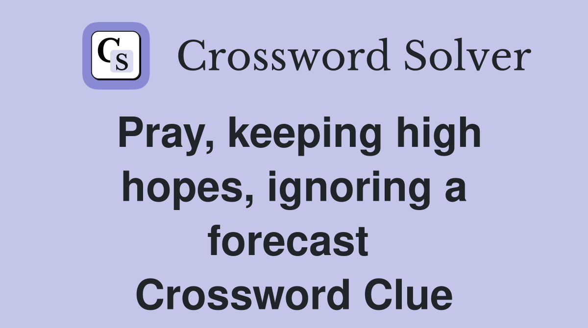 Pray, keeping high hopes, ignoring a forecast  Crossword Clue