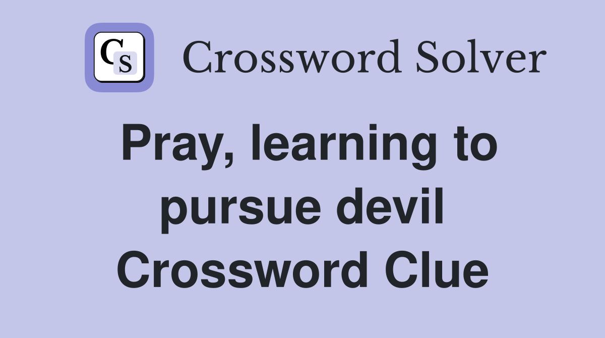 Pray, learning to pursue devil Crossword Clue