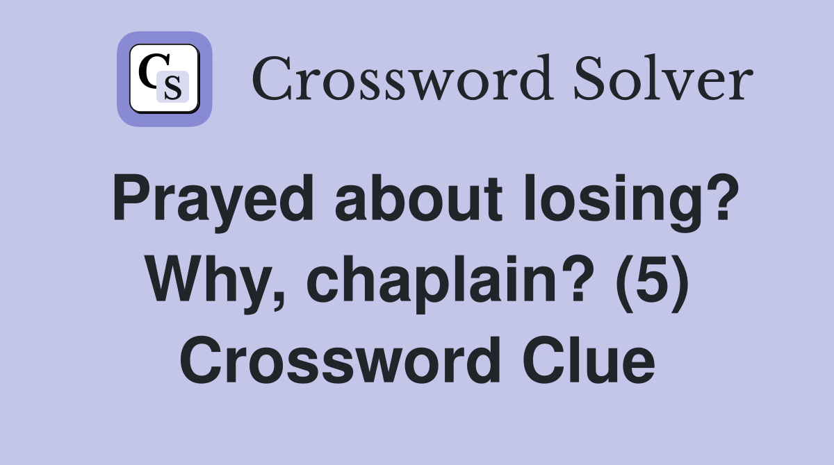 Prayed about losing? Why, chaplain? (5) Crossword Clue