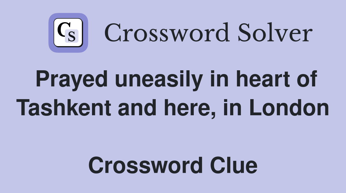 Prayed uneasily in heart of Tashkent and here, in London  Crossword Clue