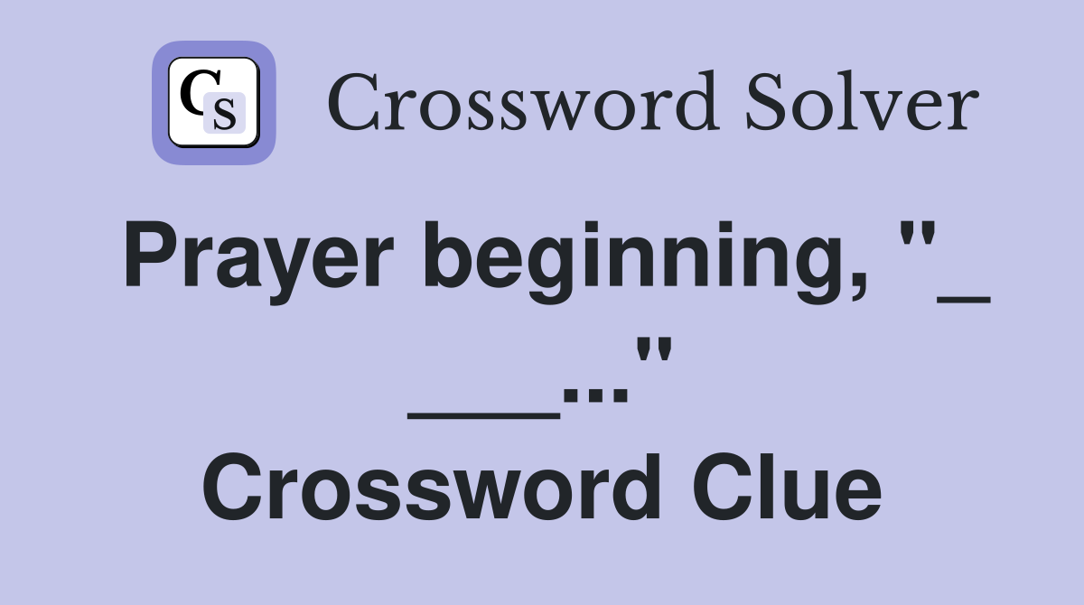 Prayer beginning, "_ ___..." Crossword Clue