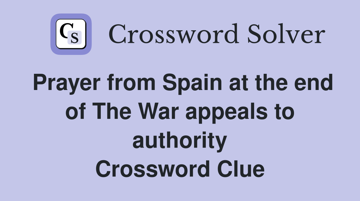 Prayer from Spain at the end of The War appeals to authority Crossword Clue