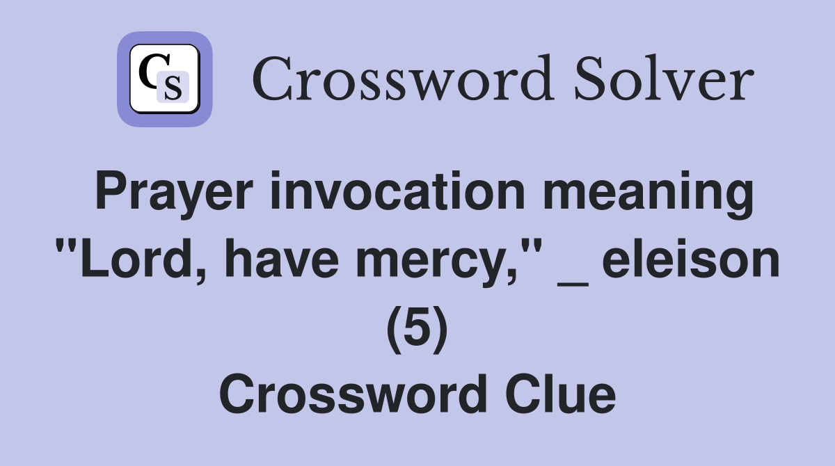 Prayer invocation meaning "Lord, have mercy," _ eleison (5) Crossword Clue