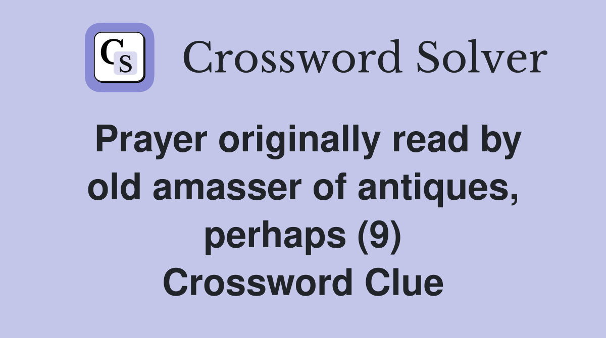 Prayer originally read by old amasser of antiques, perhaps (9) Crossword Clue