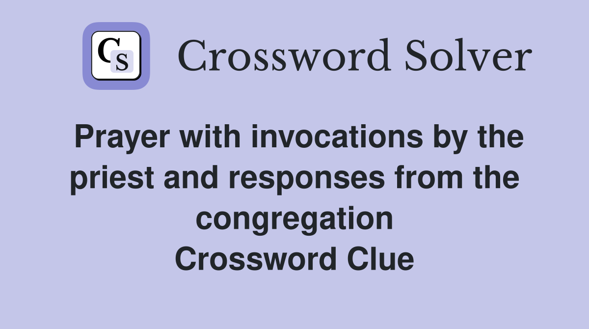 Prayer with invocations by the priest and responses from the congregation Crossword Clue