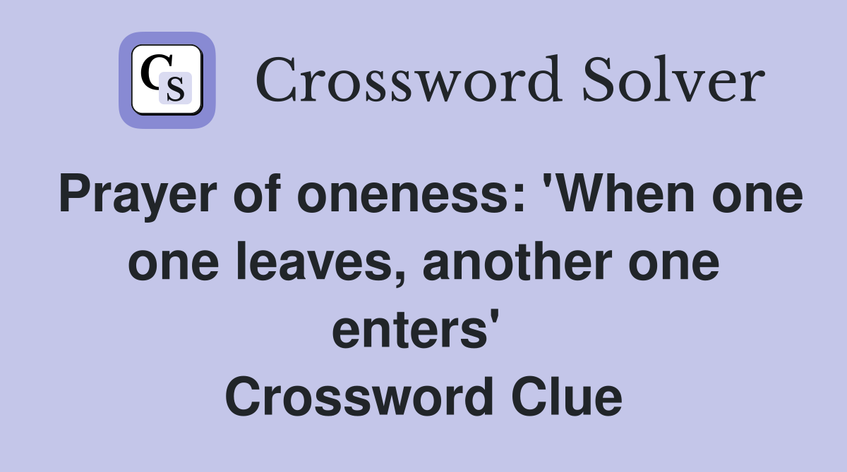 Prayer of oneness: 'When one one leaves, another one enters'  Crossword Clue