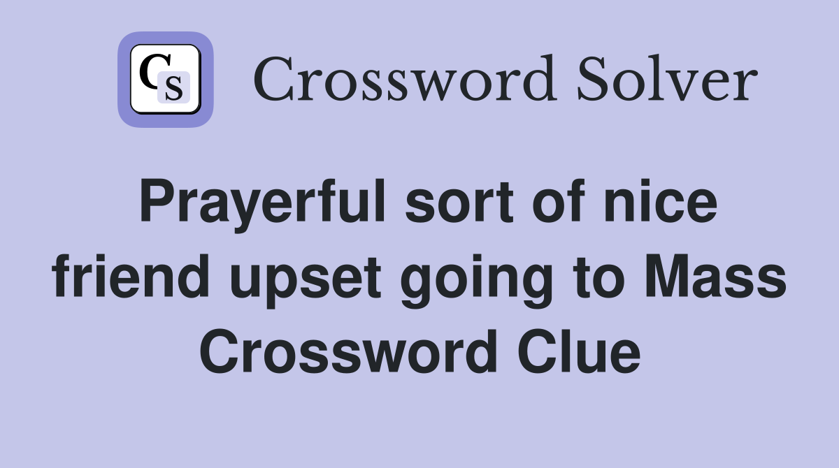 Prayerful sort of nice friend upset going to Mass Crossword Clue
