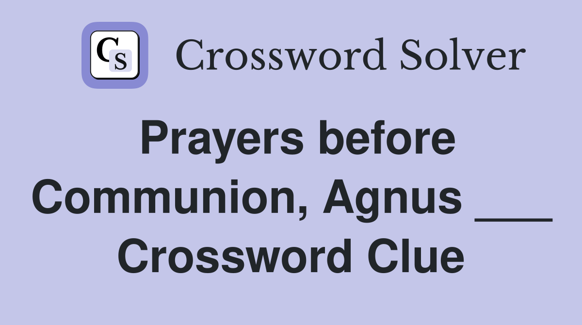 Prayers before Communion, Agnus ___ Crossword Clue