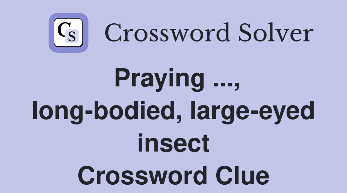 Praying ..., long-bodied, large-eyed insect Crossword Clue