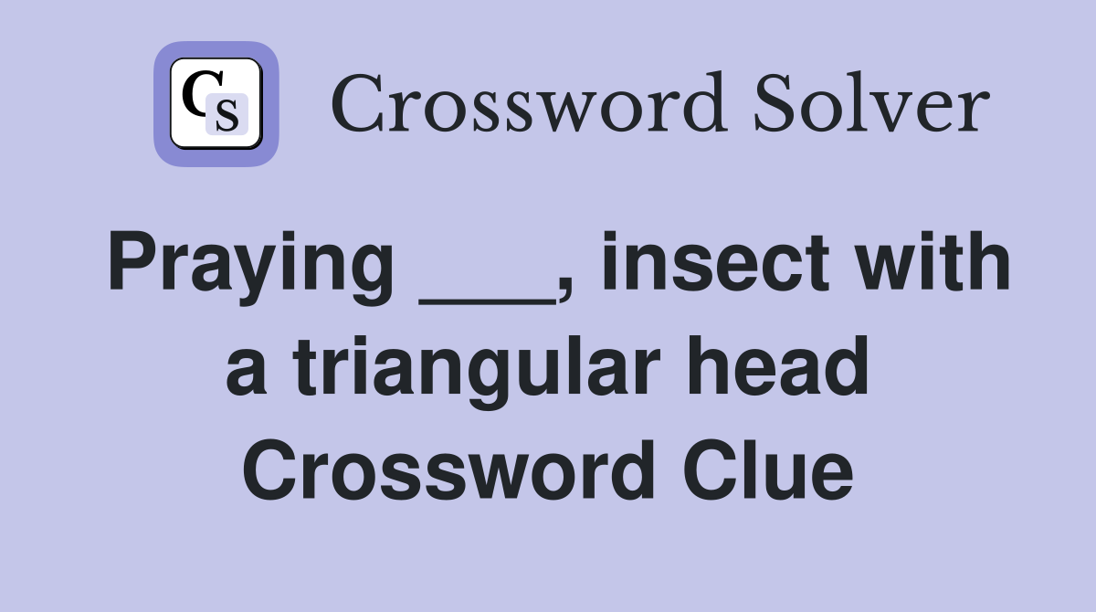 Praying ___, insect with a triangular head Crossword Clue