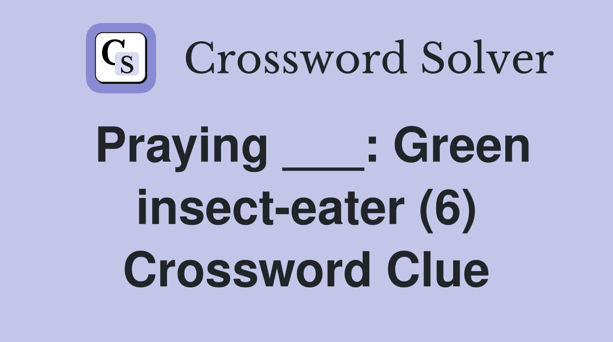 Praying ___: Green insect-eater (6) Crossword Clue