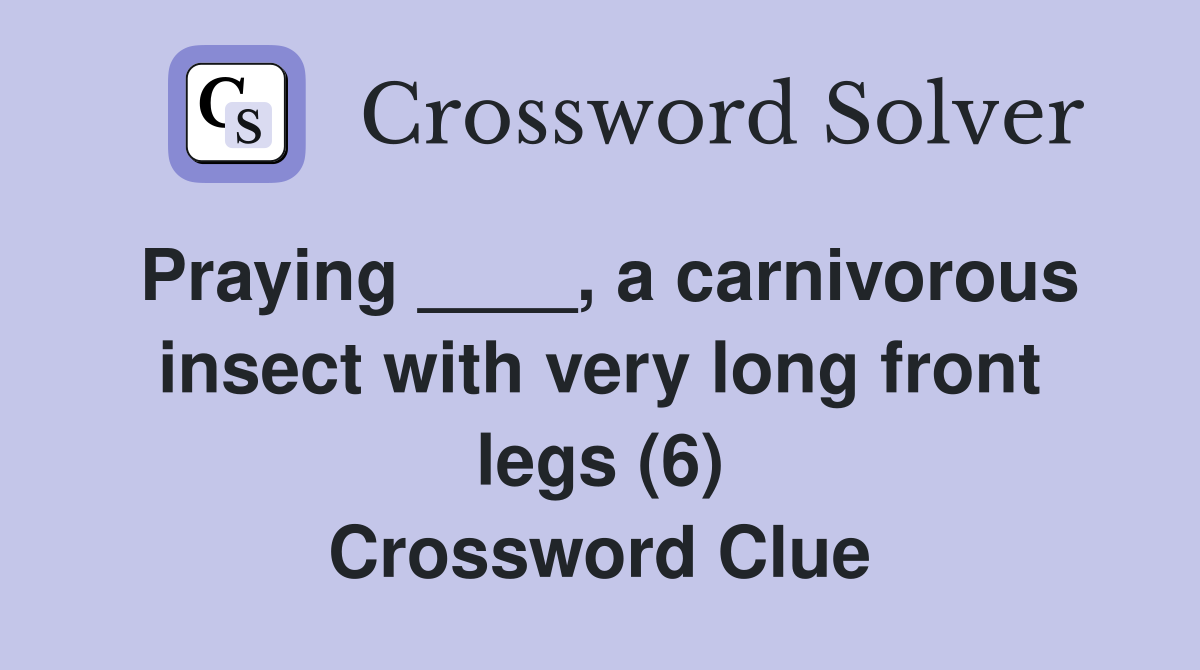 Praying ____, a carnivorous insect with very long front legs (6) Crossword Clue