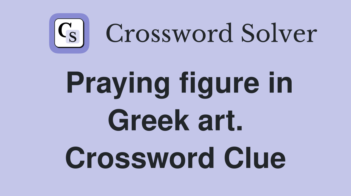 Praying figure in Greek art. Crossword Clue